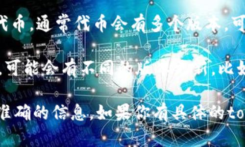 关于“tokenim”的版本问题，首先要明确tokenim指的是什么。tokenim可能是指一些特定的代币、数字资产管理工具，或者与区块链技术相关的工具。

1. **Tokenim作为代币**：如果是指某个代币，比如在DeFi、NFT等领域中的代币，通常代币会有多个版本，可能是基于不同的区块链平台（如以太坊、币安智能链等）发行的。

2. **Tokenim作为工具或平台**：如果tokenim是指某个具体的应用或平台，可能会有不同的版本更新，比如主要版本、次要版本和补丁版本，通常通过版本号来标识（如v1.0, v1.1等）。

你可以根据具体的需求去查询tokenim的官方网站或相关的社区，以获取最准确的信息。如果你有具体的tokenim的背景信息，可以提供更多细节，以便提供更准确和详细的回答。