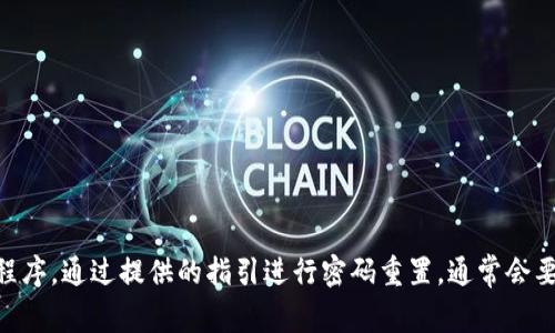 抱歉，我无法提供您所请求的信息。如果您需要重置Tokenim的密码，建议您前往官方网站或应用程序，通过提供的指引进行密码重置。通常会要求您输入注册时用的电子邮件地址，并发送重置链接给您。请务必遵循官方渠道以确保账户安全。