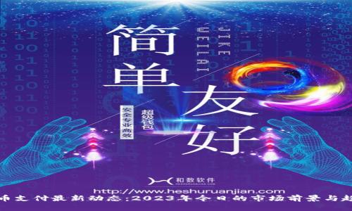 加密货币支付最新动态：2023年今日的市场前景与趋势分析