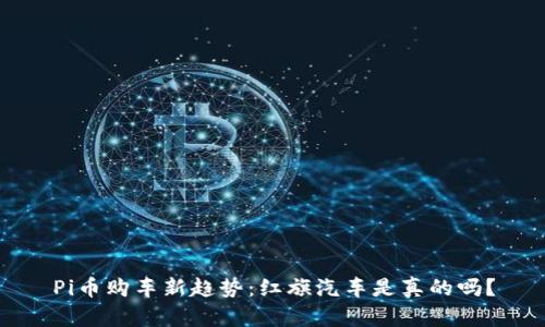 Pi币购车新趋势：红旗汽车是真的吗？