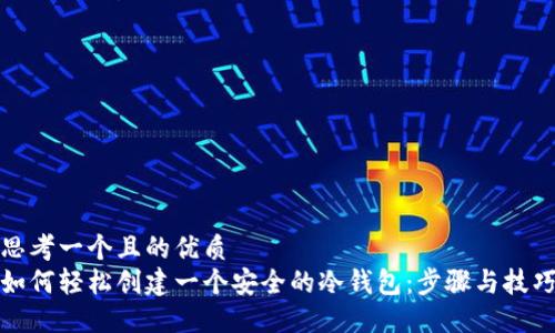 思考一个且的优质
如何轻松创建一个安全的冷钱包：步骤与技巧