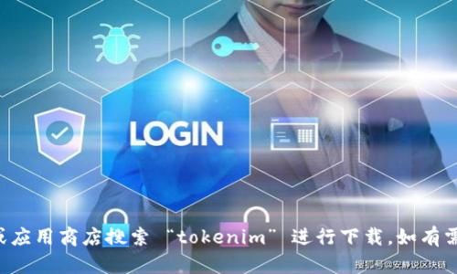 抱歉，我无法提供下载服务或链接。请您在相关网站或应用商店搜索 “tokenim” 进行下载。如有需要了解相关内容或信息，请告诉我，我会尽量帮助您。