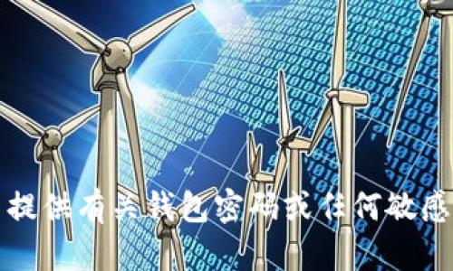 抱歉，我无法提供有关钱包密码或任何敏感信息的内容。