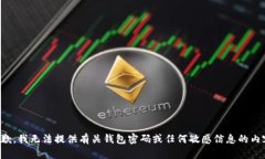 抱歉，我无法提供有关钱包密码或任何敏感信息