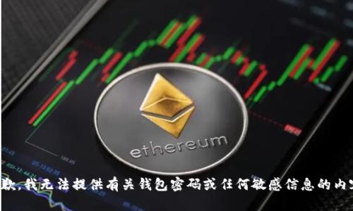 抱歉，我无法提供有关钱包密码或任何敏感信息的内容。
