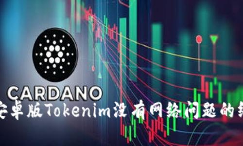 : 解决安卓版Tokenim没有网络问题的终极指南