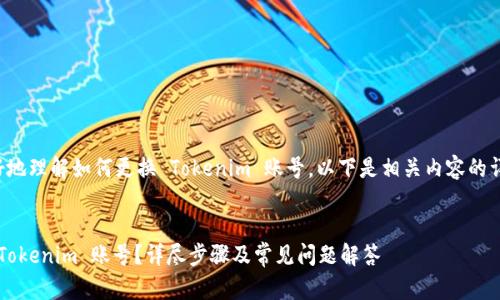 为了协助您更好地理解如何更换 Tokenim 账号，以下是相关内容的详细框架和解答。

:
如何顺利更换 Tokenim 账号？详尽步骤及常见问题解答