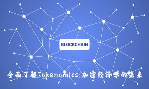 全面了解Tokenomics：加密经济学的未来