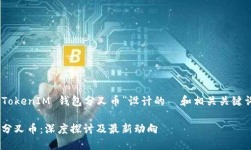 以下是一个为“TokenTokenIM 钱包分叉币”设计的  和相关关键词，以及内容主体大纲。

TokenTokenIM 钱包分叉币：深度探讨及最新动向