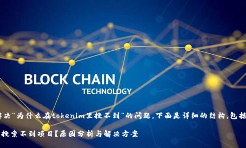为了帮助您更好地解决“为什么在tokenim里搜不到”的问题，下面是详细的结构，包括、关键词和内容大纲。

为什么在Tokenim里搜索不到项目？原因分析与解决方案