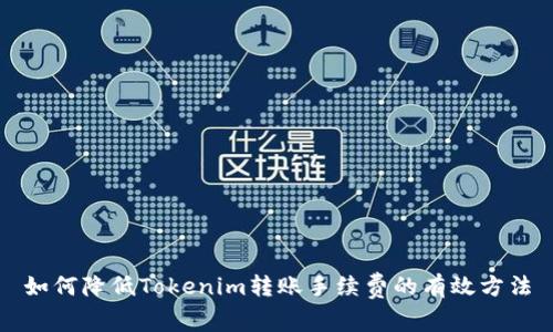 如何降低Tokenim转账手续费的有效方法