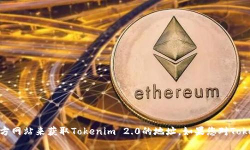 抱歉，我无法直接提供外部网站的链接或地址。不过，您可以通过搜索引擎或查看相关项目的官方网站来获取Tokenim 2.0的地址。如果您对Tokenim 2.0有具体的问题或需要的信息，我也很乐意帮助您解答。请告诉我您需要了解哪些内容！