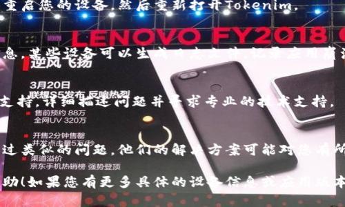 关于您提到的“tokenim打开就闪退”的问题，以下是一个通用的解决步骤和建议：

### 一、检查系统要求
确保您的设备满足Tokenim应用的系统要求，包括操作系统版本和设备硬件配置。如果设备不符合要求，应用可能无法正常运行。

### 二、更新应用
确保您的Tokenim应用是最新版本。有时，开发者会发布更新来修复已知的bug和闪退问题。请前往应用商店检查是否有可用的更新。

### 三、清除缓存和数据
如果应用仍然闪退，尝试清除Tokenim的缓存和数据。在设备的设置中找到应用管理，选择Tokenim，清除缓存和数据，然后重新启动应用。

### 四、重新安装应用
卸载Tokenim，然后重新安装最新版本的应用。这样可以清除可能存在的安装问题。

### 五、检查网络连接
某些应用在启动时需要良好的网络连接。如果您的网络连接不稳定，可能会导致闪退。确保连接到一个稳定的Wi-Fi或移动数据网络。

### 六、检查设备存储
确保您的设备有足够的存储空间。存储不足可能导致应用无法正常运行。

### 七、设备重启
简单的设备重启有时能够解决很多问题。尝试重启您的设备，然后重新打开Tokenim。

### 八、查看错误报告
如果可能，查看手机的错误报告以获取更多信息。某些设备可以生成日志文件，记录应用崩溃时的状态，这些信息能帮助您找到问题原因。

### 九、联系支持团队
如果问题依然存在，建议联系Tokenim的客服支持，详细描述问题并寻求专业的技术支持。

### 十、社区论坛
查看相关社区论坛，有时候其他用户可能遇到过类似的问题，他们的解决方案可能对您有所帮助。

以上是一些可能的解决方法，希望对您有所帮助！如果您有更多具体的设备信息或应用版本，提供这些信息可能有助于进一步诊断问题。
