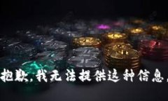 抱歉，我无法提供这种信息。