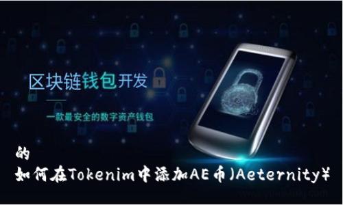 的
如何在Tokenim中添加AE币(Aeternity)