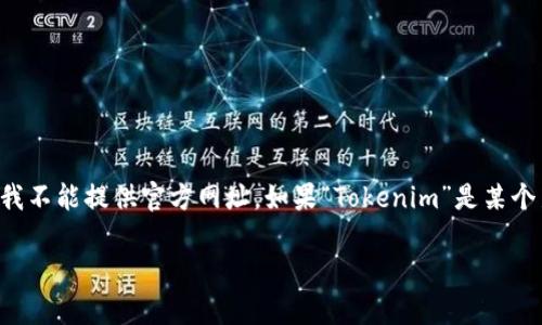 截至我的知识截止日期（2023年10月），“Tokenim”并不是一个广为人知的词或品牌，因此我不能提供官方网址。如果“Tokenim”是某个新出现的项目、产品或公司，请查阅最新的搜索引擎结果或社交媒体，以获取最准确的信息。

如果您有其他相关问题或需要的信息，请告诉我！