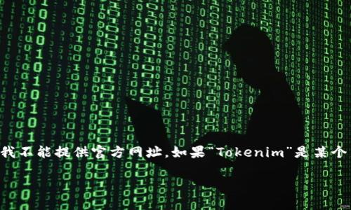 截至我的知识截止日期（2023年10月），“Tokenim”并不是一个广为人知的词或品牌，因此我不能提供官方网址。如果“Tokenim”是某个新出现的项目、产品或公司，请查阅最新的搜索引擎结果或社交媒体，以获取最准确的信息。

如果您有其他相关问题或需要的信息，请告诉我！