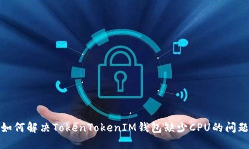 如何解决TokenTokenIM钱包缺少CPU的问题