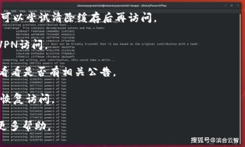 很抱歉，关于特定网站的访问问题，我无法提供实时信息。如果你无法访问tokenim官网，可能是由于网站维护、网络问题或者地域限制等原因。你可以尝试以下几种方法：

1. **清除浏览器缓存**：有时候浏览器缓存会导致加载问题，可以尝试清除缓存后再访问。

2. **使用VPN**：有些网站可能在特定地区被屏蔽，可以使用VPN访问。

3. **检查社交媒体**：你可以查看tokenim的社交媒体账号，看看是否有相关公告。

4. **等待一段时间**：如果是网站维护，通常过一段时间就能恢复访问。

如果情况依然存在，建议联系相关的技术支持或社区，以获取更多帮助。