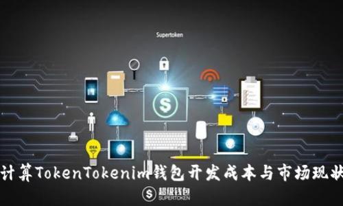 如何计算TokenTokenim钱包开发成本与市场现状分析