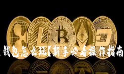 区块链钱包怎么玩？新手必看操作指南与技巧