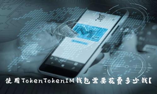 使用TokenTokenIM钱包需要花费多少钱?