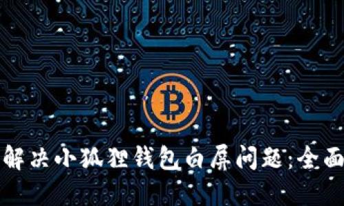 如何解决小狐狸钱包白屏问题：全面指南