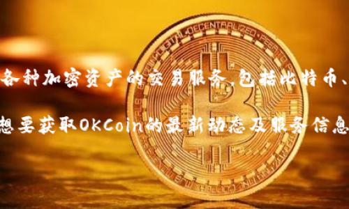 截至我的最后更新（2023年10月），OKCoin作为一个数字货币交易平台，仍在运营中。它提供各种加密资产的交易服务，包括比特币、以太坊等多种加密货币。用户可以通过该平台进行买卖交易、法币兑换及其他相关金融服务。

不过，具体的运营状态和服务内容可能会随着市场环境及监管政策的变化而有所调整。如果想要获取OKCoin的最新动态及服务信息，建议访问其官方网站或关注其社交媒体账户，以获取最新消息和公告。

如果你有特定的问题或者想了解关于OKCoin的某个方面，请告诉我，我会尽力提供信息！