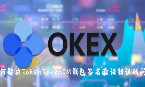 如何解决TokenTokenIM钱包签名验证错误的问题