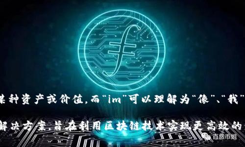 “Tokenim”这个名字可能结合了“Token”和“im”两个部分。“Token”在区块链和加密货币领域通常指代代币，用于代表某种资产或价值。而“im”可以理解为“像”、“我”等的意思，或许也可以表示与“IM”（即时通讯）相关的含义。

综上所述，“Tokenim”可能暗示了一种与代币相关的、即时沟通或互动的平台或服务。它同时也可能代表着一种创新的解决方案，旨在利用区块链技术实现更高效的价值交换或服务。如果您想要更深入的解释或有特定的上下文，可以提供更多信息，我将乐意帮助您进行更详细的分析。