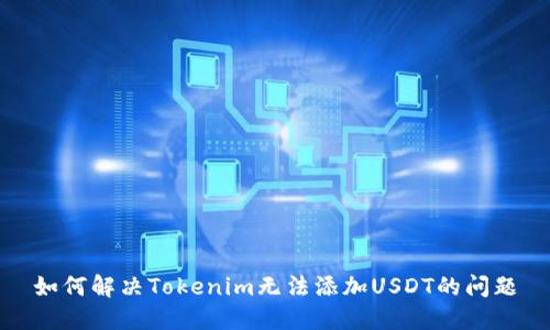 如何解决Tokenim无法添加USDT的问题