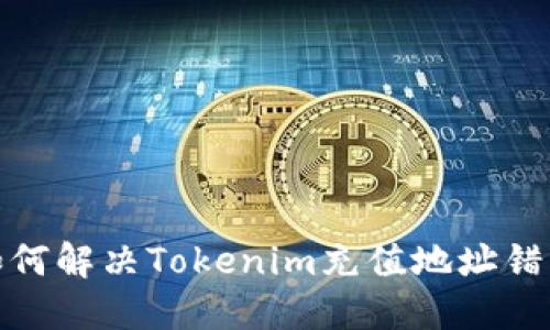 题目: 如何解决Tokenim充值地址错误的问题