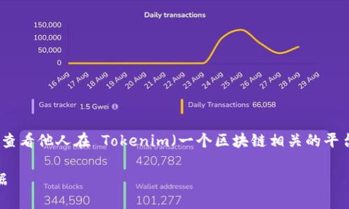 为了更好地回答您的问题,以下是关于如何查看他人在 Tokenim(一个区块链相关的平台或应用)上的信息的内容大纲和详细解释。
如何在 Tokenim 上查看他人的信息与数据