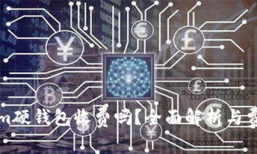 Tokenim硬钱包收费吗?全面解析与费用细节