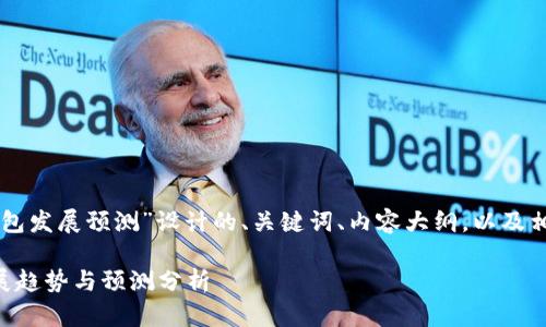 以下是为“区块链钱包发展预测”设计的、关键词、内容大纲，以及相关问题的详细介绍。

区块链钱包未来发展趋势与预测分析