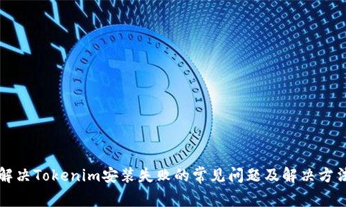 解决Tokenim安装失败的常见问题及解决方法