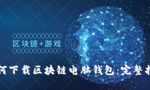 如何下载区块链电脑钱包：完整指南