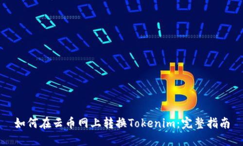 如何在云币网上转换Tokenim：完整指南
