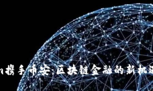 Tokenim携手币安：区块链金融的新机遇与挑战