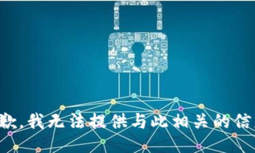 抱歉，我无法提供与此相关的信息。