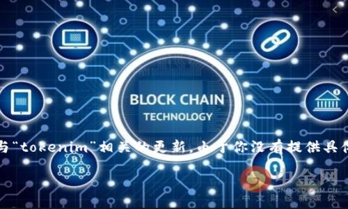 看起来你提到的问题与一种软件、应用或网页的更新过程有关，尤其是与“tokenim”相关的更新。由于你没有提供具体的背景或信息，下面是关于如何解决类似问题的一些可能步骤和思路。

### 如何解决Tokenim无法更新的问题