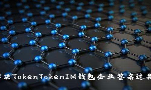 如何解决TokenTokenIM钱包企业签名过期问题？