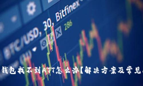 Tokenim钱包找不到ATT怎么办？解决方案及常见问题解答