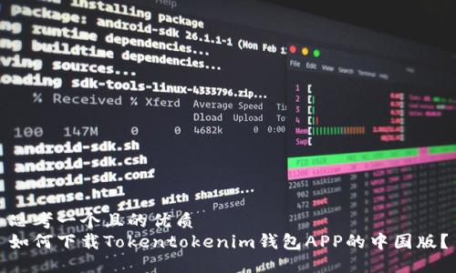 思考一个且的优质
如何下载Tokentokenim钱包APP的中国版？