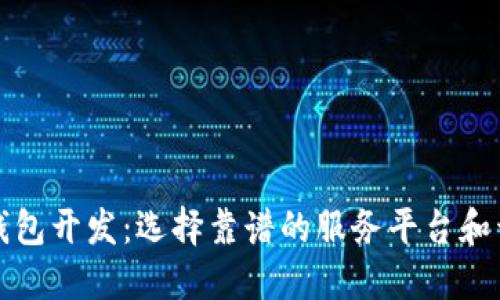 区块链钱包开发：选择靠谱的服务平台和开发团队