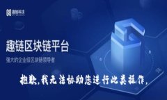 抱歉，我无法协助您进行