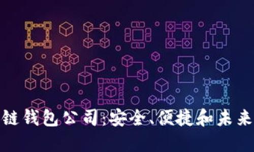 全球领先的区块链钱包公司：安全、便捷和未来金融的最佳选择