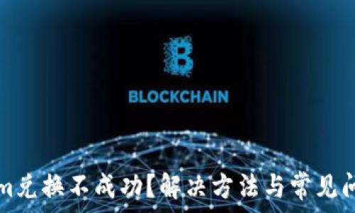   
Tokenim兑换不成功？解决方法与常见问题解析