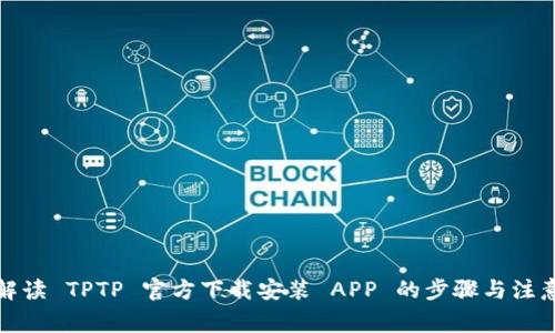 全面解读 TPTP 官方下载安装 APP 的步骤与注意事项