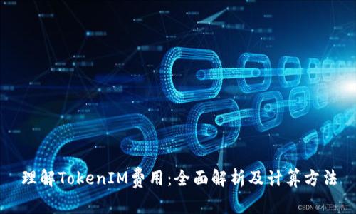 理解TokenIM费用：全面解析及计算方法